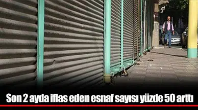 Son 2 ayda iflas eden esnaf sayısı yüzde 50 arttı