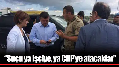 "Suçu ya işçiye, ya CHP’ye atacaklar”