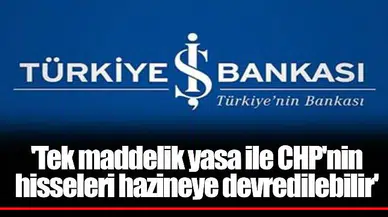 'Tek maddelik yasa ile CHP'nin hisseleri hazineye devredilebilir'