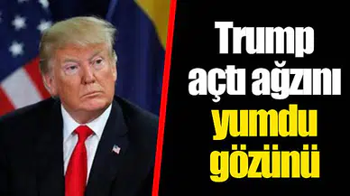 Trump açtı ağzını yumdu gözünü