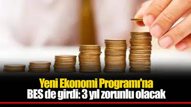 Yeni Ekonomi Programı'na BES de girdi: 3 yıl zorunlu olacak