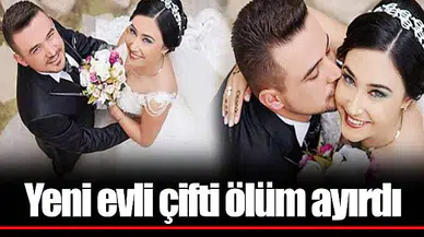 Yeni evli çifti ölüm ayırdı