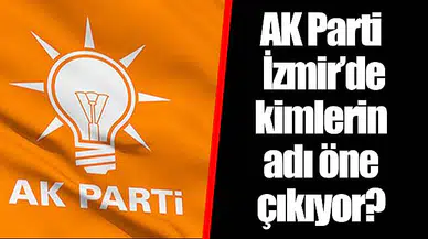 AK Parti İzmir'de kimlerin adı öne çıkıyor?