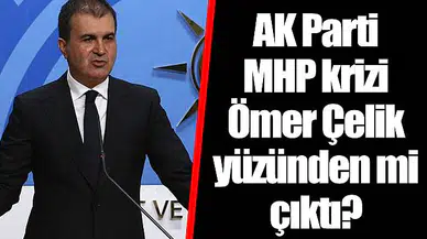 AK Parti - MHP krizi Ömer Çelik yüzünden mi çıktı?
