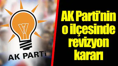 AK Parti’nin o ilçesinde revizyon kararı