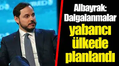 Albayrak: Dalgalanmalar yabancı ülkede planlandı