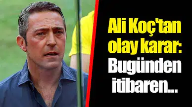 Ali Koç'tan olay karar: Bugünden itibaren...