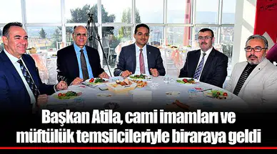 Başkan Atila, cami imamları ve müftülük temsilcileriyle biraraya geldi
