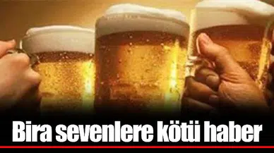 Bira sevenlere kötü haber