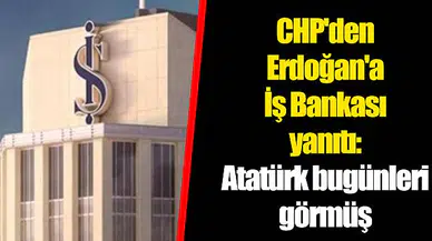 CHP'den Erdoğan'a İş Bankası yanıtı: Atatürk bugünleri görmüş
