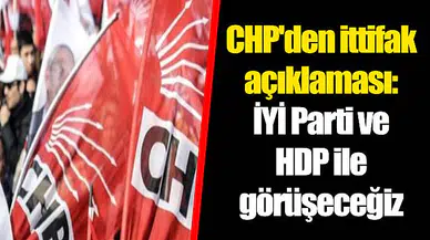 CHP'den ittifak açıklaması: İYİ Parti ve HDP ile görüşeceğiz