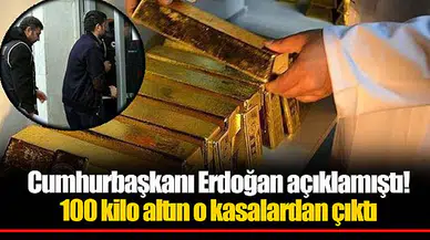 Cumhurbaşkanı Erdoğan açıklamıştı! 100 kilo altın o kasalardan çıktı