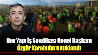 Dev Yapı İş Sendikası Genel Başkanı Özgür Karabulut tutuklandı