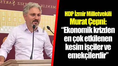 “Ekonomik krizden en çok etkilenen kesim işçiler ve emekçilerdir”
