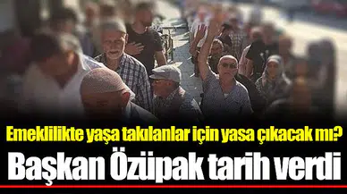 Emeklilikte yaşa takılanlar için yasa çıkacak mı? Başkan Özüpak tarih verdi