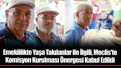 Emeklilikte Yaşa Takılanlar ile İlgili, Meclis'te Komisyon Kurulması Önergesi Kabul Edildi