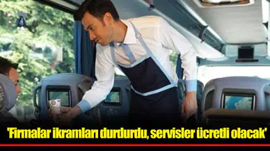 'Firmalar ikramları durdurdu, servisler ücretli olacak'