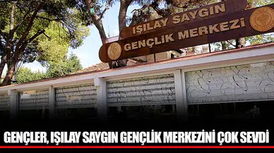 GENÇLER, IŞILAY SAYGIN GENÇLİK MERKEZİNİ ÇOK SEVDİ