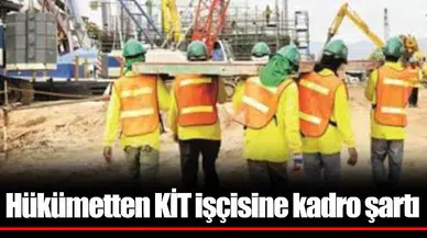 Hükümetten KİT işçisine kadro şartı
