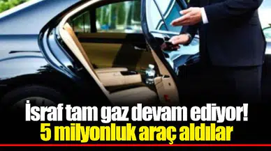İsraf tam gaz devam ediyor! 5 milyonluk araç aldılar
