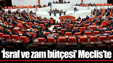 ‘İsraf ve zam bütçesi’ Meclis’te