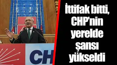 İttifak bitti, CHP’nin yerelde şansı yükseldi