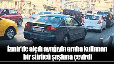 İzmir'de alçılı ayağıyla araba kullanan bir sürücü şaşkına çevirdi