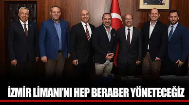 İZMİR LİMANI’NI HEP BERABER YÖNETECEĞİZ