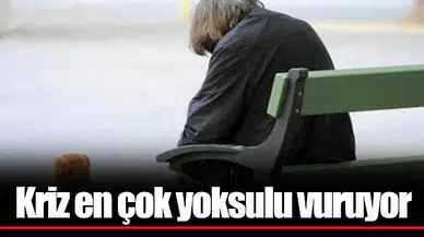 Kriz en çok yoksulu vuruyor