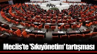 Meclis'te 'Sıkıyönetim' tartışması