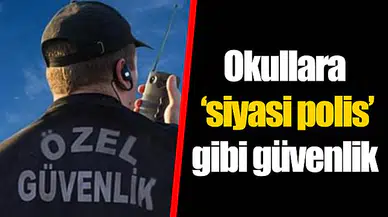 Okullara ‘siyasi polis’ gibi güvenlik