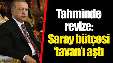 Tahminde revize: Saray bütçesi ‘tavan’ı aştı