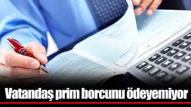 Vatandaş prim borcunu ödeyemiyor