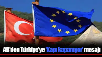 AB'den Türkiye'ye ‘Kapı kapanıyor’ mesajı