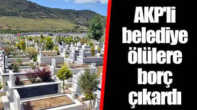 AKP'li belediye ölülere borç çıkardı