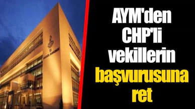 AYM'den CHP'li vekillerin başvurusuna ret