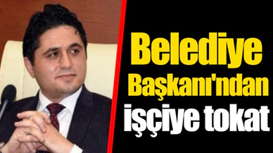 Belediye Başkanı'ndan işçiye tokat