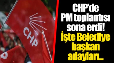 CHP'de PM toplantısı sona erdi! İşte Belediye başkan adayları...