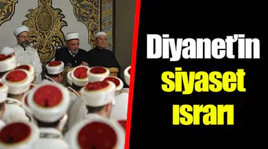 Diyanet’in siyaset ısrarı
