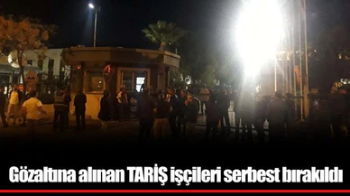 Gözaltına alınan TARİŞ işçileri serbest bırakıldı