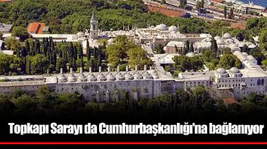 Topkapı Sarayı da Cumhurbaşkanlığı'na bağlanıyor