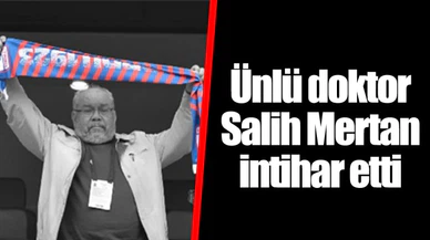 Ünlü doktor Salih Mertan intihar etti