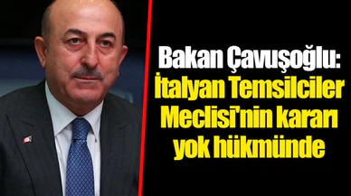 Bakan Çavuşoğlu: İtalyan Temsilciler Meclisi'nin kararı yok hükmünde