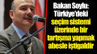 Bakan Soylu: Türkiye'deki seçim sistemi üzerinde bir tartışma yapmak abesle iştigaldir