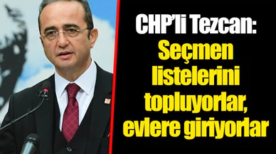CHP’li Tezcan: Seçmen listelerini topluyorlar, evlere giriyorlar
