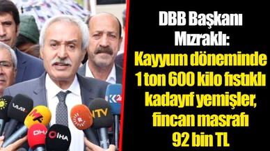 DBB Başkanı Mızraklı: Kayyum döneminde 1 ton 600 kilo fıstıklı kadayıf yemişler, fincan masrafı 92 bin TL