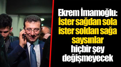 Ekrem İmamoğlu: İster sağdan sola ister soldan sağa saysınlar hiçbir şey değişmeyecek