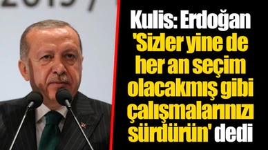 Kulis: Erdoğan 'Sizler yine de her an seçim olacakmış gibi çalışmalarınızı sürdürün' dedi