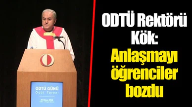 ODTÜ Rektörü Kök: Anlaşmayı öğrenciler bozdu