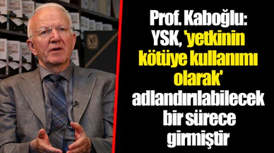 Prof. Kaboğlu: YSK, 'yetkinin kötüye kullanımı olarak' adlandırılabilecek bir sürece girmiştir